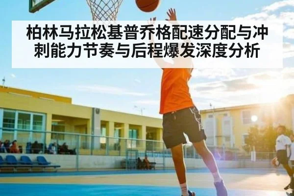 柏林马拉松基普乔格配速分配与冲刺能力节奏与后程爆发深度分析