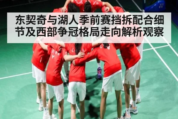 东契奇与湖人季前赛挡拆配合细节及西部争冠格局走向解析观察