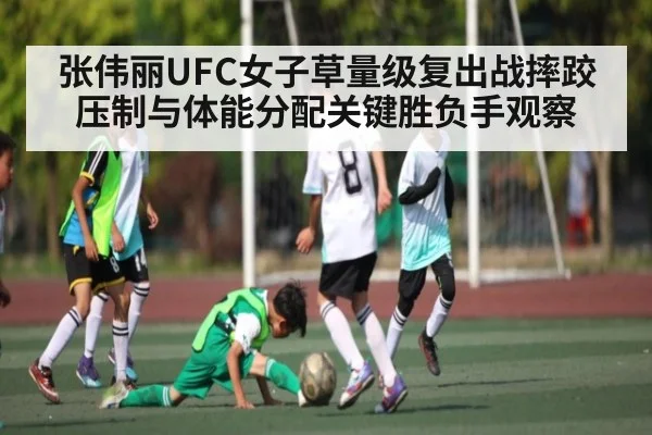 张伟丽UFC女子草量级复出战摔跤压制与体能分配关键胜负手观察